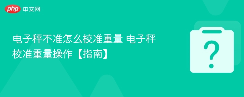 电子秤不准怎么校准重量 电子秤校准重量操作【指南】 - php中文网